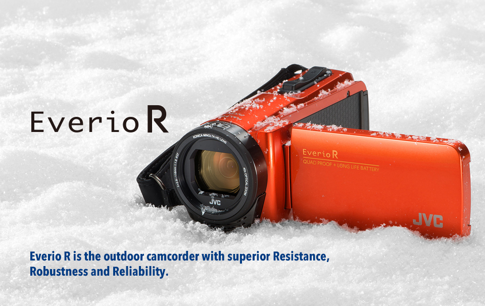 Everio R Everio R is the outdoor camcorder with superior Resistance, Robustness and Reliability